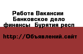 Работа Вакансии - Банковское дело, финансы. Бурятия респ.